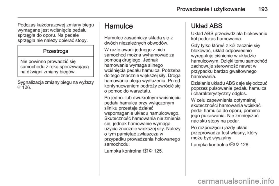 OPEL ASTRA J 2015.75  Instrukcja obsługi (in Polish) Prowadzenie i użytkowanie193
Podczas każdorazowej zmiany bieguwymagane jest wciśnięcie pedału
sprzęgła do oporu. Na pedale
sprzęgła nie należy opierać stopy.Przestroga
Nie powinno prowadzi�