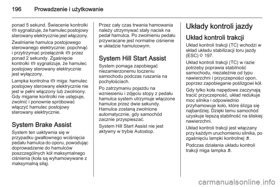 OPEL ASTRA J 2015.75  Instrukcja obsługi (in Polish) 196Prowadzenie i użytkowanie
ponad 5 sekund. Świecenie kontrolki
m  sygnalizuje, że hamulec postojowy
sterowany elektrycznie jest włączony.
Zwalnianie hamulca postojowego
sterowanego elektrycznie