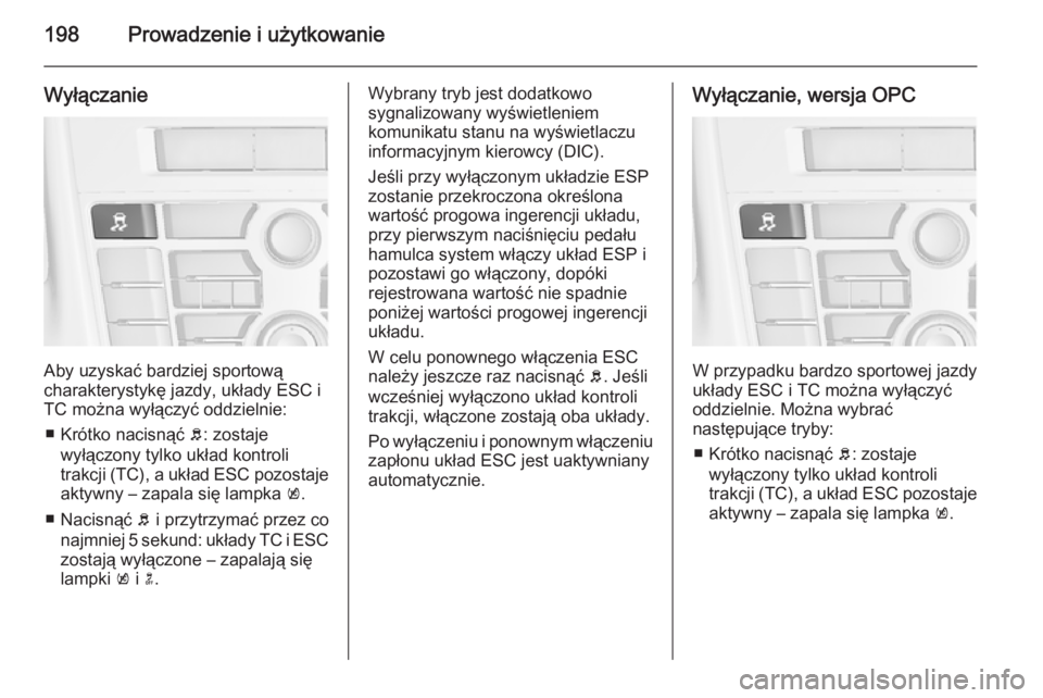 OPEL ASTRA J 2015.75  Instrukcja obsługi (in Polish) 198Prowadzenie i użytkowanie
Wyłączanie
Aby uzyskać bardziej sportową
charakterystykę jazdy, układy ESC i
TC można wyłączyć oddzielnie:
■ Krótko nacisnąć  b: zostaje
wyłączony tylko 