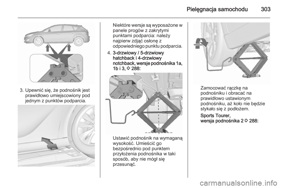 OPEL ASTRA J 2015.75 Instrukcja obsługi (in Polish) Pielęgnacja samochodu303
3. Upewnić się, że podnośnik jestprawidłowo umiejscowiony pod
jednym z punktów podparcia.
Niektóre wersje są wyposażone w panele progów z zakrytymi
punktami podparc OPEL ASTRA J 2015.75 Instrukcja obsługi (in Polish) Pielęgnacja samochodu303
3. Upewnić się, że podnośnik jestprawidłowo umiejscowiony pod
jednym z punktów podparcia.
Niektóre wersje są wyposażone w panele progów z zakrytymi
punktami podparc