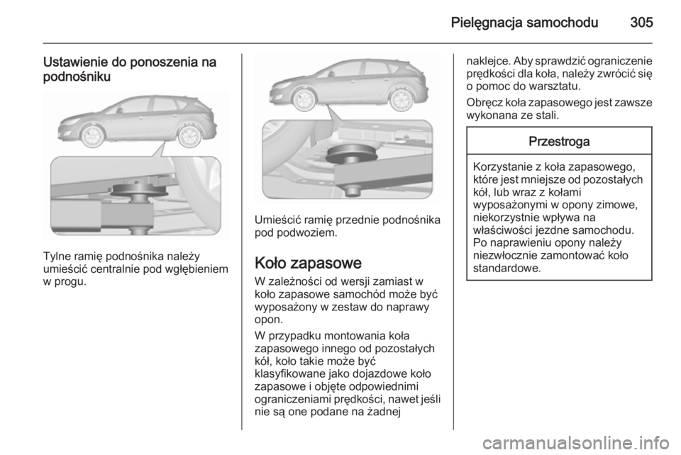 OPEL ASTRA J 2015.75 Instrukcja obsługi (in Polish) Pielęgnacja samochodu305
Ustawienie do ponoszenia na
podnośniku
Tylne ramię podnośnika należy
umieścić centralnie pod wgłębieniem
w progu.
Umieścić ramię przednie podnośnika
pod podwoziem OPEL ASTRA J 2015.75 Instrukcja obsługi (in Polish) Pielęgnacja samochodu305
Ustawienie do ponoszenia na
podnośniku
Tylne ramię podnośnika należy
umieścić centralnie pod wgłębieniem
w progu.
Umieścić ramię przednie podnośnika
pod podwoziem