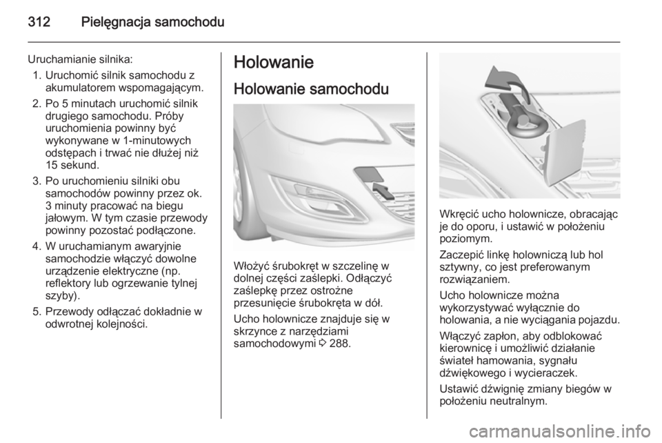 OPEL ASTRA J 2015.75  Instrukcja obsługi (in Polish) 312Pielęgnacja samochodu
Uruchamianie silnika:1. Uruchomić silnik samochodu z akumulatorem wspomagającym.
2. Po 5 minutach uruchomić silnik drugiego samochodu. Próby
uruchomienia powinny być
wyk