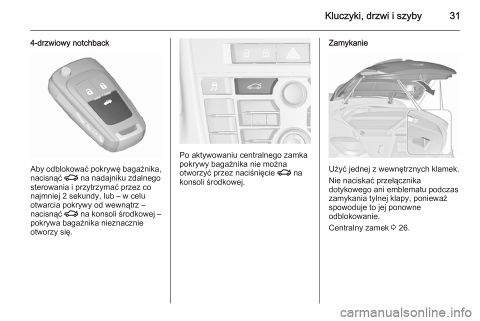 OPEL ASTRA J 2015.75  Instrukcja obsługi (in Polish) Kluczyki, drzwi i szyby31
4-drzwiowy notchback
Aby odblokować pokrywę bagażnika,nacisnąć  x na nadajniku zdalnego
sterowania i przytrzymać przez co
najmniej 2 sekundy, lub – w celu
otwarcia po