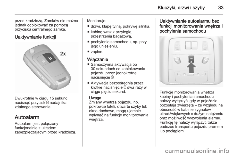 OPEL ASTRA J 2015.75  Instrukcja obsługi (in Polish) Kluczyki, drzwi i szyby33
przed kradzieżą. Zamków nie można
jednak odblokować za pomocą
przycisku centralnego zamka.
Uaktywnianie funkcji
Dwukrotnie w ciągu 15 sekund
nacisnąć przycisk  e nad