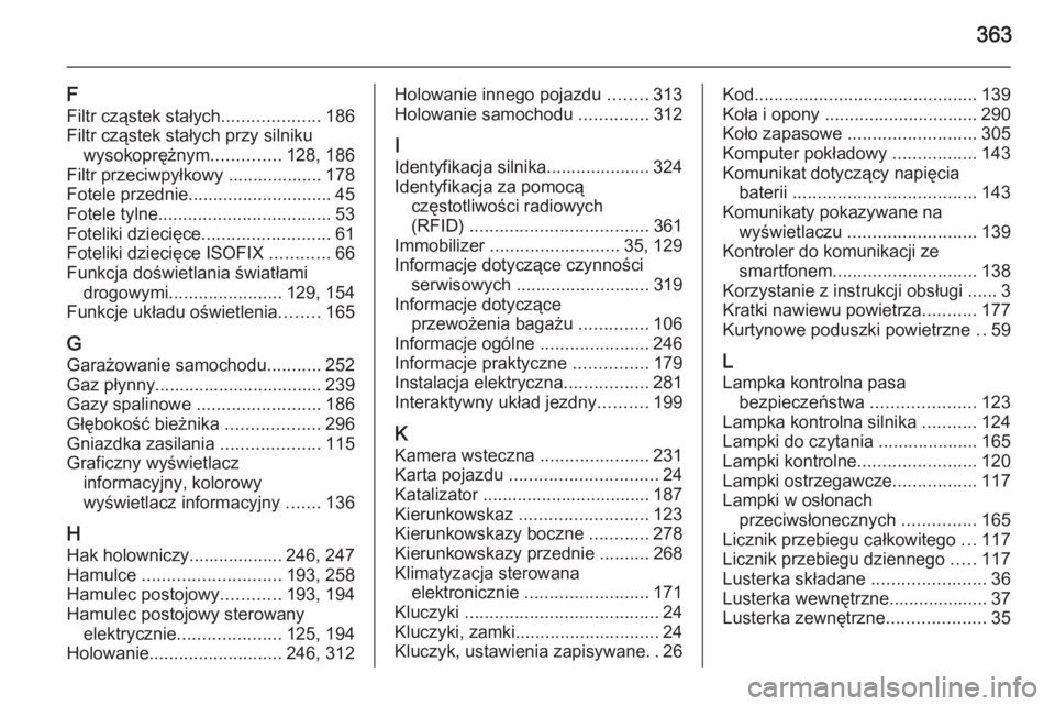 OPEL ASTRA J 2015.75  Instrukcja obsługi (in Polish) 363
F
Filtr cząstek stałych ....................186
Filtr cząstek stałych przy silniku wysokoprężnym ..............128, 186
Filtr przeciwpyłkowy ................... 178
Fotele przednie ........