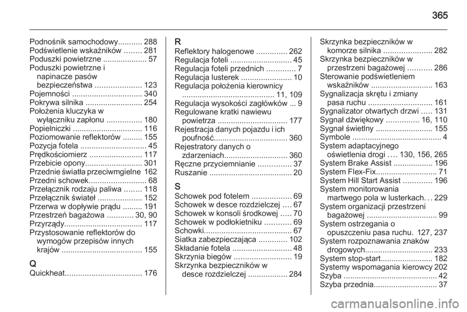 OPEL ASTRA J 2015.75  Instrukcja obsługi (in Polish) 365
Podnośnik samochodowy...........288
Podświetlenie wskaźników  ........281
Poduszki powietrzne .................... 57
Poduszki powietrzne i napinacze pasów
bezpieczeństwa  ..................