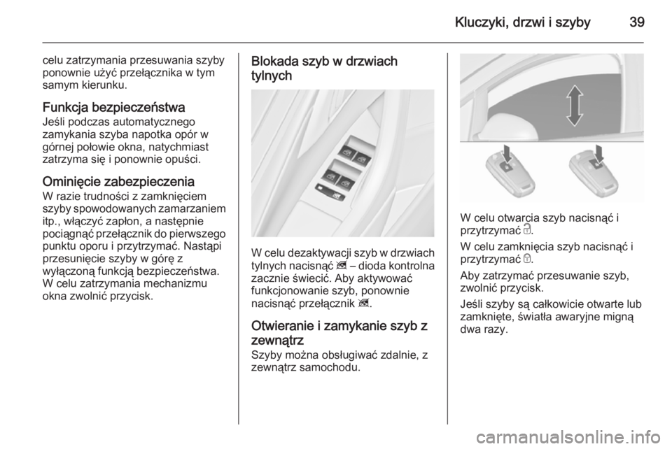 OPEL ASTRA J 2015.75  Instrukcja obsługi (in Polish) Kluczyki, drzwi i szyby39
celu zatrzymania przesuwania szyby
ponownie użyć przełącznika w tym
samym kierunku.
Funkcja bezpieczeństwa
Jeśli podczas automatycznego
zamykania szyba napotka opór w
