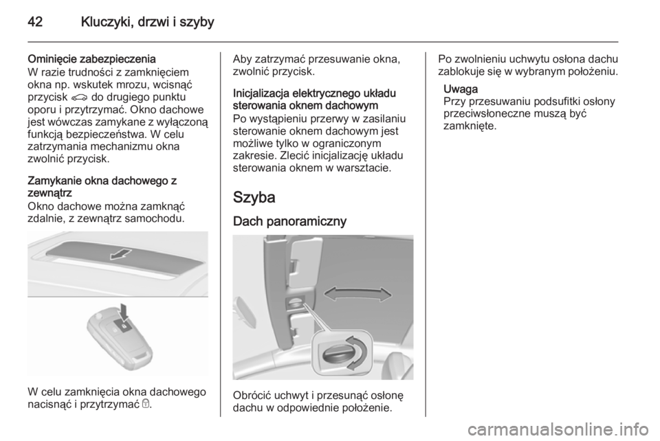 OPEL ASTRA J 2015.75  Instrukcja obsługi (in Polish) 42Kluczyki, drzwi i szyby
Ominięcie zabezpieczenia
W razie trudności z zamknięciem
okna np. wskutek mrozu, wcisnąć
przycisk  r do drugiego punktu
oporu i przytrzymać. Okno dachowe
jest wówczas 
