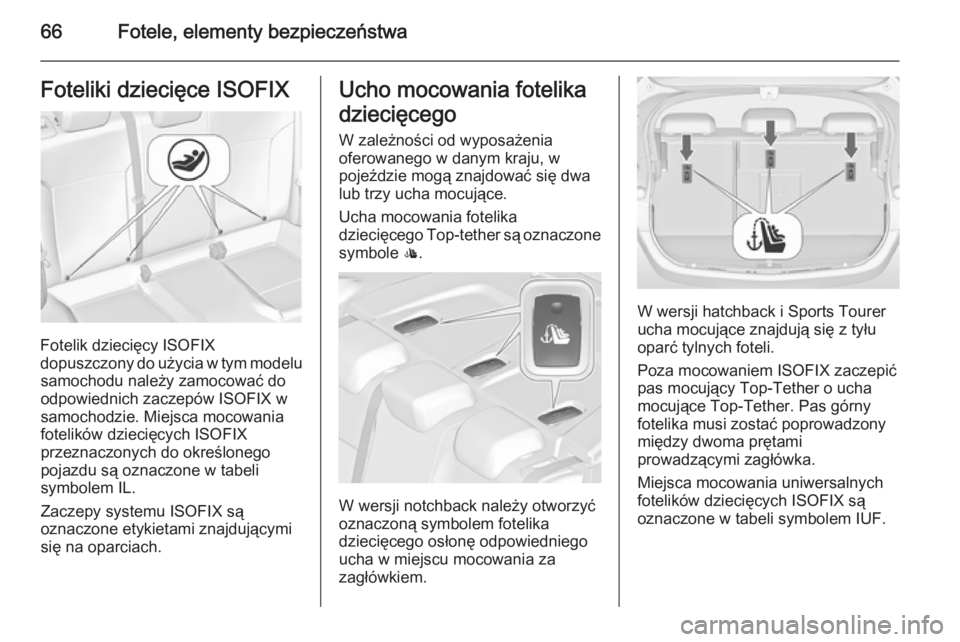 OPEL ASTRA J 2015.75  Instrukcja obsługi (in Polish) 66Fotele, elementy bezpieczeństwaFoteliki dziecięce ISOFIX
Fotelik dziecięcy ISOFIX
dopuszczony do użycia w tym modelu samochodu należy zamocować do
odpowiednich zaczepów ISOFIX w
samochodzie. 