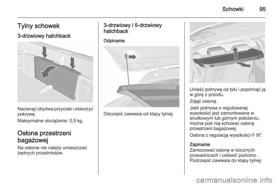 OPEL ASTRA J 2015.75  Instrukcja obsługi (in Polish) Schowki95Tylny schowek
3-drzwiowy hatchback
Nacisnąć obydwa przyciski i otworzyć pokrywę.
Maksymalne obciążenie: 0,5 kg.
Osłona przestrzeni
bagażowej Na osłonie nie należy umieszczać
żadny