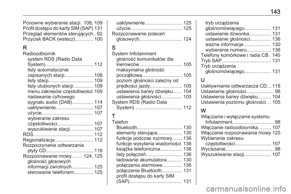 OPEL ASTRA J 2016  Instrukcja obsługi systemu audio-nawigacyjnego (in Polish) 143Ponowne wybieranie stacji. 108, 109
Profil dostępu do karty SIM (SAP) 131
Przegląd elementów sterujących ..92
Przycisk BACK (wstecz) .............100
R Radioodbiornik system RDS (Radio Data
Sys