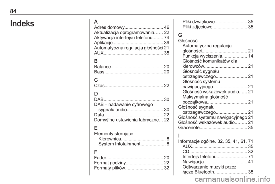 OPEL ASTRA J 2016.5  Instrukcja obsługi systemu audio-nawigacyjnego (in Polish) 84IndeksAAdres domowy .............................. 46
Aktualizacja oprogramowania ......22
Aktywacja interfejsu telefonu ........74
Aplikacje ....................................... 39
Automatyczna 