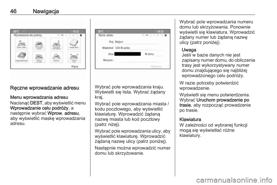 OPEL ASTRA J 2018.5  Instrukcja obsługi systemu audio-nawigacyjnego (in Polish) 46Nawigacja
Ręczne wprowadzanie adresuMenu wprowadzania adresu
Nacisnąć  DEST, aby wyświetlić menu
Wprowadzanie celu podróży , a
następnie wybrać  Wprow. adresu,
aby wyświetlić maskę wprow