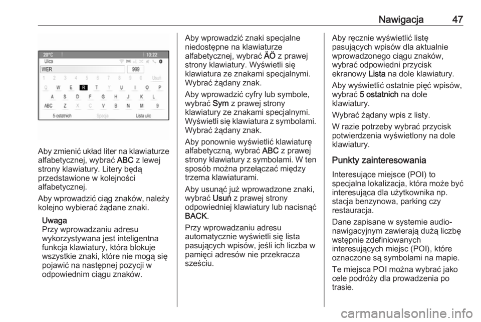 OPEL ASTRA J 2018.5  Instrukcja obsługi systemu audio-nawigacyjnego (in Polish) Nawigacja47
Aby zmienić układ liter na klawiaturze
alfabetycznej, wybrać  ABC z lewej
strony klawiatury. Litery będą
przedstawione w kolejności
alfabetycznej.
Aby wprowadzić ciąg znaków, nale