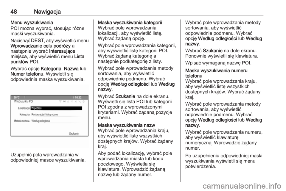 OPEL ASTRA J 2018.5  Instrukcja obsługi systemu audio-nawigacyjnego (in Polish) 48NawigacjaMenu wyszukiwania
POI można wybrać, stosując różne
maski wyszukiwania.
Nacisnąć  DEST, aby wyświetlić menu
Wprowadzanie celu podróży  a
następnie wybrać  Interesujące
miejsca 