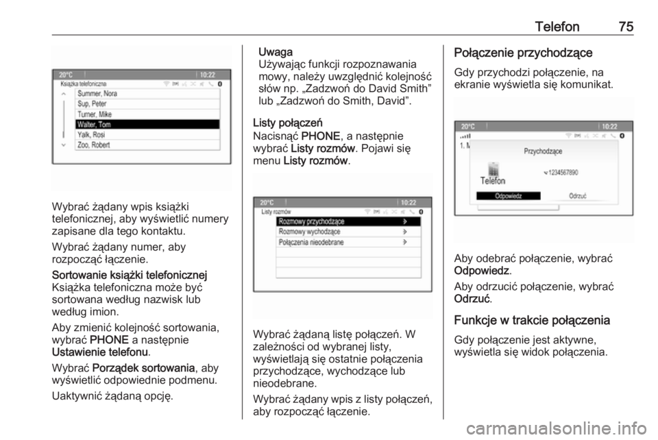 OPEL ASTRA J 2018.5  Instrukcja obsługi systemu audio-nawigacyjnego (in Polish) Telefon75
Wybrać żądany wpis książki
telefonicznej, aby wyświetlić numery
zapisane dla tego kontaktu.
Wybrać żądany numer, aby
rozpocząć łączenie.
Sortowanie książki telefonicznej
Ksi�