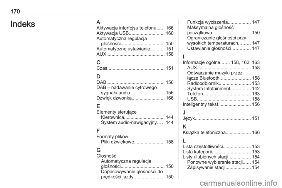 OPEL ASTRA K 2016.5 Instrukcja obsługi systemu audio-nawigacyjnego (in Polish) 170IndeksAAktywacja interfejsu telefonu ......166
Aktywacja USB ........................... 160
Automatyczna regulacja głośności ................................. 150
Automatyczne ustawianie ...... OPEL ASTRA K 2016.5 Instrukcja obsługi systemu audio-nawigacyjnego (in Polish) 170IndeksAAktywacja interfejsu telefonu ......166
Aktywacja USB ........................... 160
Automatyczna regulacja głośności ................................. 150
Automatyczne ustawianie ......