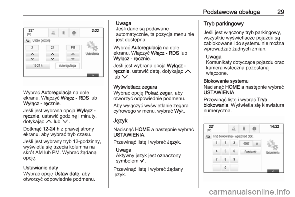 OPEL ASTRA K 2016.5  Instrukcja obsługi systemu audio-nawigacyjnego (in Polish) Podstawowa obsługa29
Wybrać Autoregulacja  na dole
ekranu. Włączyć  Włącz - RDS lub
Wyłącz - ręcznie .
Jeśli jest wybrana opcja  Wyłącz -
ręcznie , ustawić godzinę i minuty,
dotykając