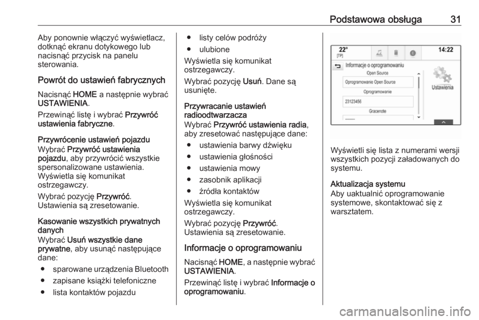 OPEL ASTRA K 2016.5  Instrukcja obsługi systemu audio-nawigacyjnego (in Polish) Podstawowa obsługa31Aby ponownie włączyć wyświetlacz,
dotknąć ekranu dotykowego lub
nacisnąć przycisk na panelu
sterowania.
Powrót do ustawień fabrycznych Nacisnąć  HOME a następnie wybr