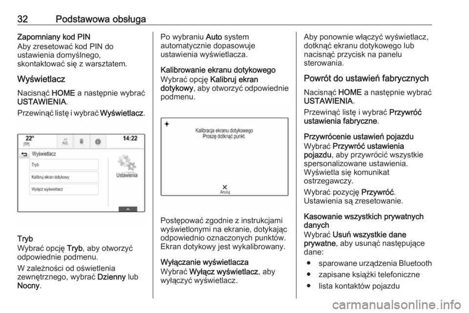 OPEL ASTRA K 2018  Instrukcja obsługi systemu audio-nawigacyjnego (in Polish) 32Podstawowa obsługaZapomniany kod PIN
Aby zresetować kod PIN do
ustawienia domyślnego,
skontaktować się z warsztatem.
Wyświetlacz Nacisnąć  HOME a następnie wybrać
USTAWIENIA .
Przewinąć 