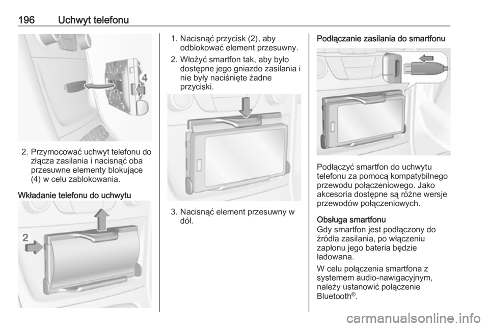OPEL ASTRA K 2018.5  Instrukcja obsługi systemu audio-nawigacyjnego (in Polish) 196Uchwyt telefonu
2.Przymocować uchwyt telefonu do
złącza zasilania i nacisnąć oba
przesuwne elementy blokujące
(4) w celu zablokowania.
Wkładanie telefonu do uchwytu
1. Nacisnąć przycisk (2