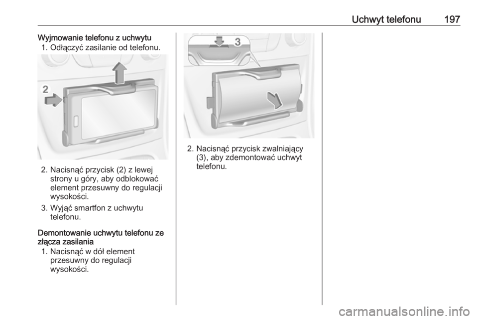 OPEL ASTRA K 2018.5  Instrukcja obsługi systemu audio-nawigacyjnego (in Polish) Uchwyt telefonu197Wyjmowanie telefonu z uchwytu1. Odłączyć zasilanie od telefonu.
2. Nacisnąć przycisk (2) z lewej strony u góry, aby odblokować
element przesuwny do regulacji
wysokości.
3. Wy