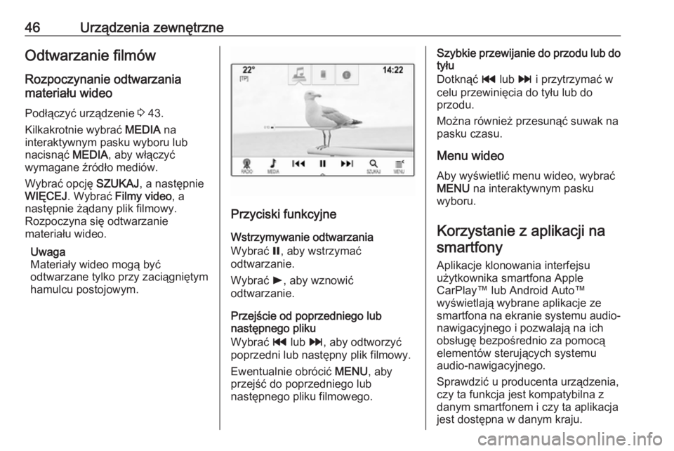 OPEL ASTRA K 2018.5  Instrukcja obsługi systemu audio-nawigacyjnego (in Polish) 46Urządzenia zewnętrzneOdtwarzanie filmów
Rozpoczynanie odtwarzania
materiału wideo
Podłączyć urządzenie  3 43.
Kilkakrotnie wybrać  MEDIA na
interaktywnym pasku wyboru lub
nacisnąć  MEDIA,