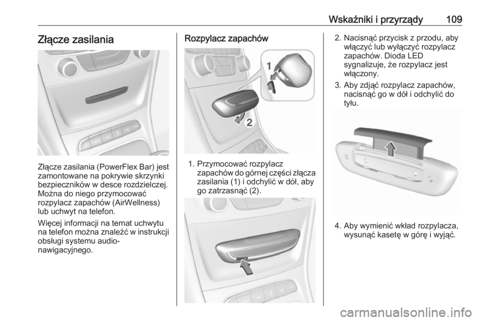 OPEL ASTRA K 2018.75  Instrukcja obsługi (in Polish) Wskaźniki i przyrządy109Złącze zasilania
Złącze zasilania (PowerFlex Bar) jestzamontowane na pokrywie skrzynki
bezpieczników w desce rozdzielczej.
Można do niego przymocować
rozpylacz zapach�