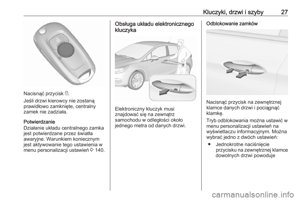 OPEL ASTRA K 2018.75  Instrukcja obsługi (in Polish) Kluczyki, drzwi i szyby27
Nacisnąć przycisk e.
Jeśli drzwi kierowcy nie zostaną
prawidłowo zamknięte, centralny
zamek nie zadziała.
Potwierdzanie
Działanie układu centralnego zamka
jest potwi
