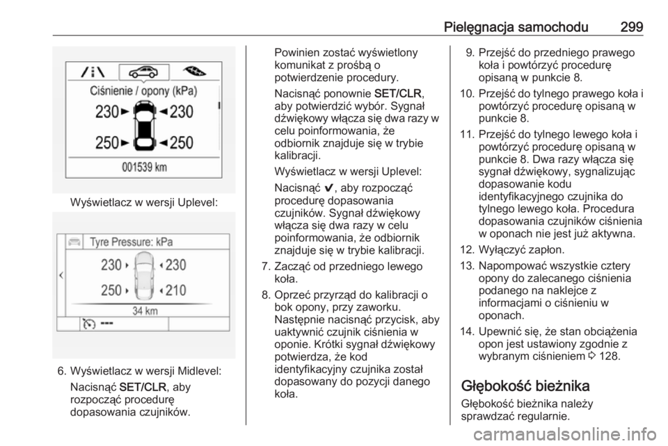 OPEL ASTRA K 2018.75 Instrukcja obsługi (in Polish) Pielęgnacja samochodu299
Wyświetlacz w wersji Uplevel:
6. Wyświetlacz w wersji Midlevel:Nacisnąć SET/CLR, aby
rozpocząć procedurę
dopasowania czujników.
Powinien zostać wyświetlony
komunik OPEL ASTRA K 2018.75 Instrukcja obsługi (in Polish) Pielęgnacja samochodu299
Wyświetlacz w wersji Uplevel:
6. Wyświetlacz w wersji Midlevel:Nacisnąć SET/CLR, aby
rozpocząć procedurę
dopasowania czujników.
Powinien zostać wyświetlony
komunik