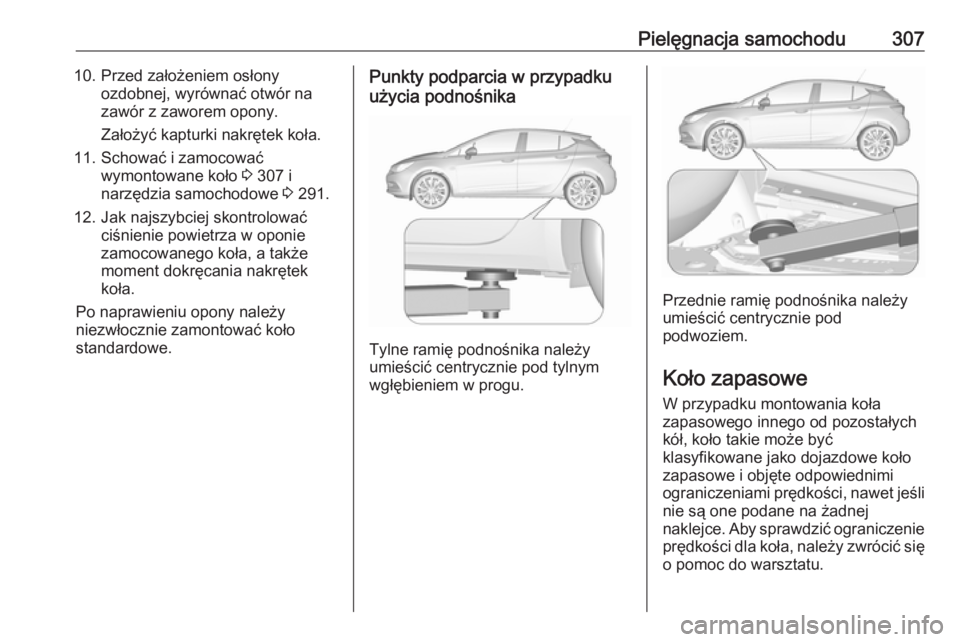 OPEL ASTRA K 2018.75 Instrukcja obsługi (in Polish) Pielęgnacja samochodu30710. Przed założeniem osłonyozdobnej, wyrównać otwór na
zawór z zaworem opony.
Założyć kapturki nakrętek koła.
11. Schować i zamocować wymontowane koło 3 307 i
OPEL ASTRA K 2018.75 Instrukcja obsługi (in Polish) Pielęgnacja samochodu30710. Przed założeniem osłonyozdobnej, wyrównać otwór na
zawór z zaworem opony.
Założyć kapturki nakrętek koła.
11. Schować i zamocować wymontowane koło 3 307 i