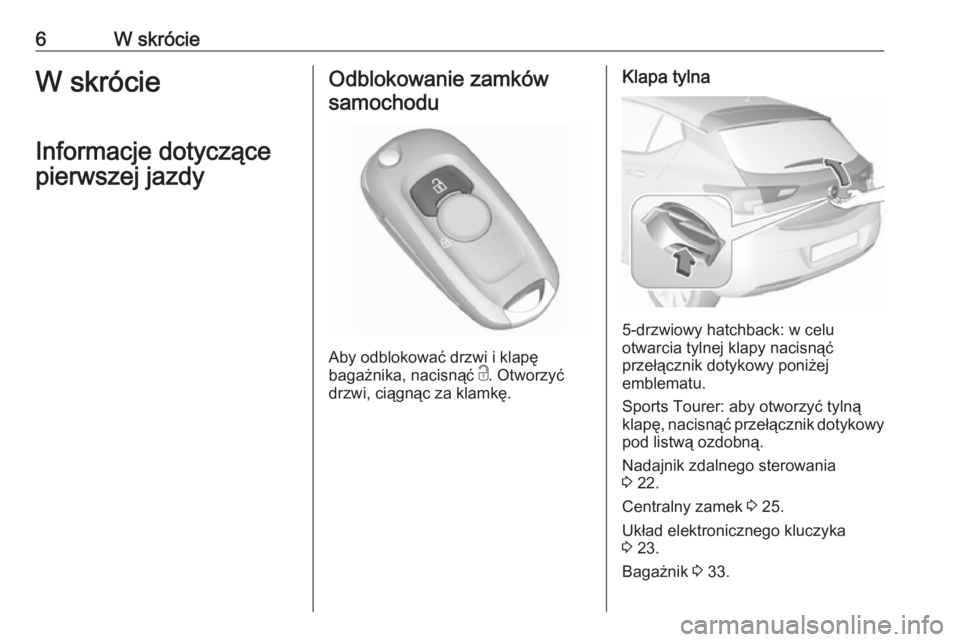 OPEL ASTRA K 2018.75  Instrukcja obsługi (in Polish) 6W skrócieW skrócie
Informacje dotyczące
pierwszej jazdyOdblokowanie zamków samochodu
Aby odblokować drzwi i klapę
bagażnika, nacisnąć  c. Otworzyć
drzwi, ciągnąc za klamkę.
Klapa tylna
5