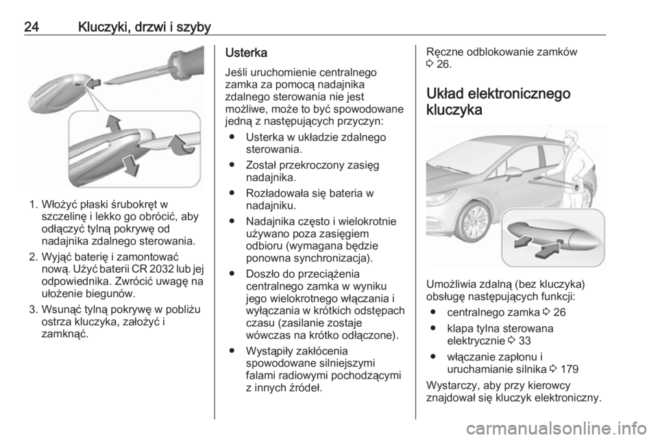 OPEL ASTRA K 2019  Instrukcja obsługi (in Polish) 24Kluczyki, drzwi i szyby
1. Włożyć płaski śrubokręt wszczelinę i lekko go obrócić, aby
odłączyć tylną pokrywę od nadajnika zdalnego sterowania.
2. Wyjąć baterię i zamontować nową. 