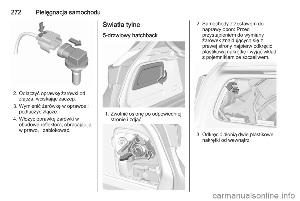 OPEL ASTRA K 2019  Instrukcja obsługi (in Polish) 272Pielęgnacja samochodu
2. Odłączyć oprawkę żarówki odzłącza, wciskając zaczep.
3. Wymienić żarówkę w oprawce i podłączyć złącze.
4. Włożyć oprawkę żarówki w obudowę reflekt