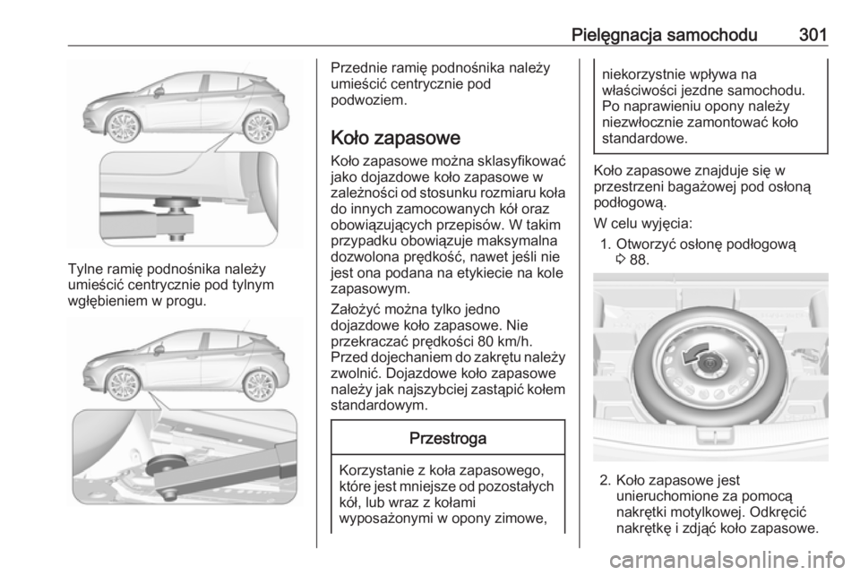 OPEL ASTRA K 2019 Instrukcja obsługi (in Polish) Pielęgnacja samochodu301
Tylne ramię podnośnika należy
umieścić centrycznie pod tylnym
wgłębieniem w progu.
Przednie ramię podnośnika należy
umieścić centrycznie pod
podwoziem.
Koło zapa OPEL ASTRA K 2019 Instrukcja obsługi (in Polish) Pielęgnacja samochodu301
Tylne ramię podnośnika należy
umieścić centrycznie pod tylnym
wgłębieniem w progu.
Przednie ramię podnośnika należy
umieścić centrycznie pod
podwoziem.
Koło zapa