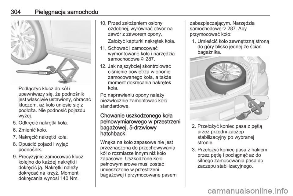 OPEL ASTRA K 2019 Instrukcja obsługi (in Polish) 304Pielęgnacja samochodu
Podłączyć klucz do kół i
upewniwszy się, że podnośnik
jest właściwie ustawiony, obracać kluczem, aż koło uniesie się z
podłoża. Nie podnosić pojazdu
wyżej.
OPEL ASTRA K 2019 Instrukcja obsługi (in Polish) 304Pielęgnacja samochodu
Podłączyć klucz do kół i
upewniwszy się, że podnośnik
jest właściwie ustawiony, obracać kluczem, aż koło uniesie się z
podłoża. Nie podnosić pojazdu
wyżej.