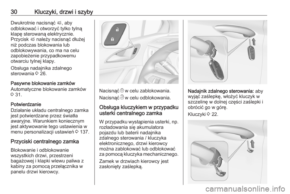 OPEL ASTRA K 2019  Instrukcja obsługi (in Polish) 30Kluczyki, drzwi i szybyDwukrotnie nacisnąć X, aby
odblokować i otworzyć tylko tylną
klapę sterowaną elektrycznie.
Przycisk  X należy nacisnąć dłużej
niż podczas blokowania lub
odblokowy