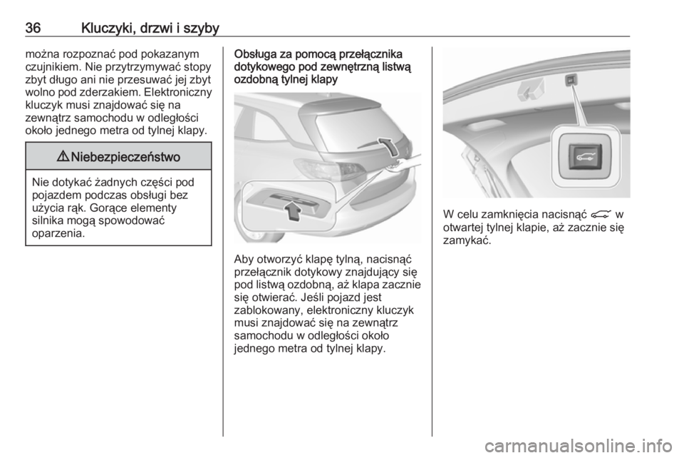 OPEL ASTRA K 2019  Instrukcja obsługi (in Polish) 36Kluczyki, drzwi i szybymożna rozpoznać pod pokazanym
czujnikiem. Nie przytrzymywać stopy
zbyt długo ani nie przesuwać jej zbyt
wolno pod zderzakiem. Elektroniczny
kluczyk musi znajdować się n