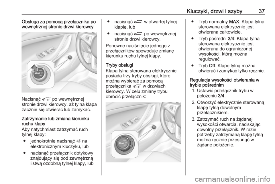 OPEL ASTRA K 2019  Instrukcja obsługi (in Polish) Kluczyki, drzwi i szyby37Obsługa za pomocą przełącznika po
wewnętrznej stronie drzwi kierowcy
Nacisnąć  C po wewnętrznej
stronie drzwi kierowcy, aż tylna klapa zacznie się otwierać lub zamy