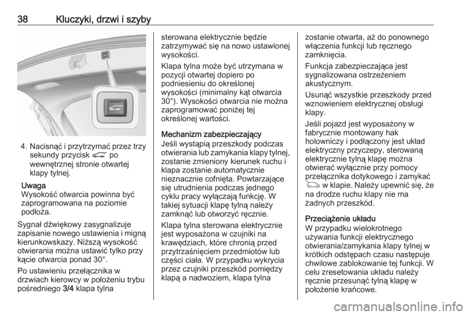 OPEL ASTRA K 2019  Instrukcja obsługi (in Polish) 38Kluczyki, drzwi i szyby
4.Nacisnąć i przytrzymać przez trzy
sekundy przycisk  C po
wewnętrznej stronie otwartej klapy tylnej.
Uwaga
Wysokość otwarcia powinna być zaprogramowana na poziomie
po