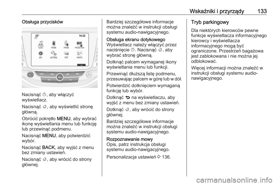 OPEL ASTRA K 2019.5  Instrukcja obsługi (in Polish) Wskaźniki i przyrządy133Obsługa przycisków
Nacisnąć X, aby włączyć
wyświetlacz.
Nacisnąć  ;, aby wyświetlić stronę
główną.
Obrócić pokrętło  MENU, aby wybrać
ikonę wyświetlani