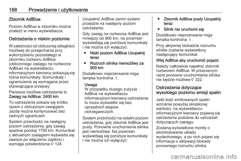 OPEL ASTRA K 2019.5  Instrukcja obsługi (in Polish) 188Prowadzenie i użytkowanieZbiornik AdBluePoziom AdBlue w zbiorniku można
znaleźć w menu wyświetlacza.
Ostrzeżenia o niskim poziomie
W zależności od obliczonej odległości
możliwej do przej