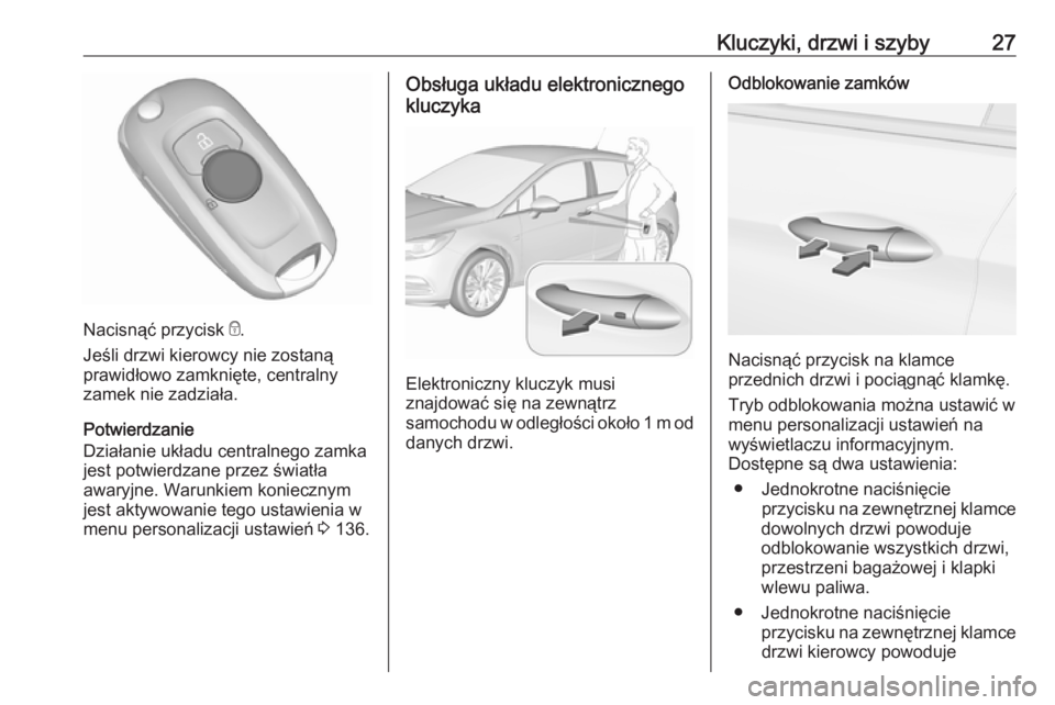 OPEL ASTRA K 2019.5 Instrukcja obsługi (in Polish) Kluczyki, drzwi i szyby27
Nacisnąć przycisk e.
Jeśli drzwi kierowcy nie zostaną
prawidłowo zamknięte, centralny
zamek nie zadziała.
Potwierdzanie
Działanie układu centralnego zamka
jest potwi OPEL ASTRA K 2019.5 Instrukcja obsługi (in Polish) Kluczyki, drzwi i szyby27
Nacisnąć przycisk e.
Jeśli drzwi kierowcy nie zostaną
prawidłowo zamknięte, centralny
zamek nie zadziała.
Potwierdzanie
Działanie układu centralnego zamka
jest potwi