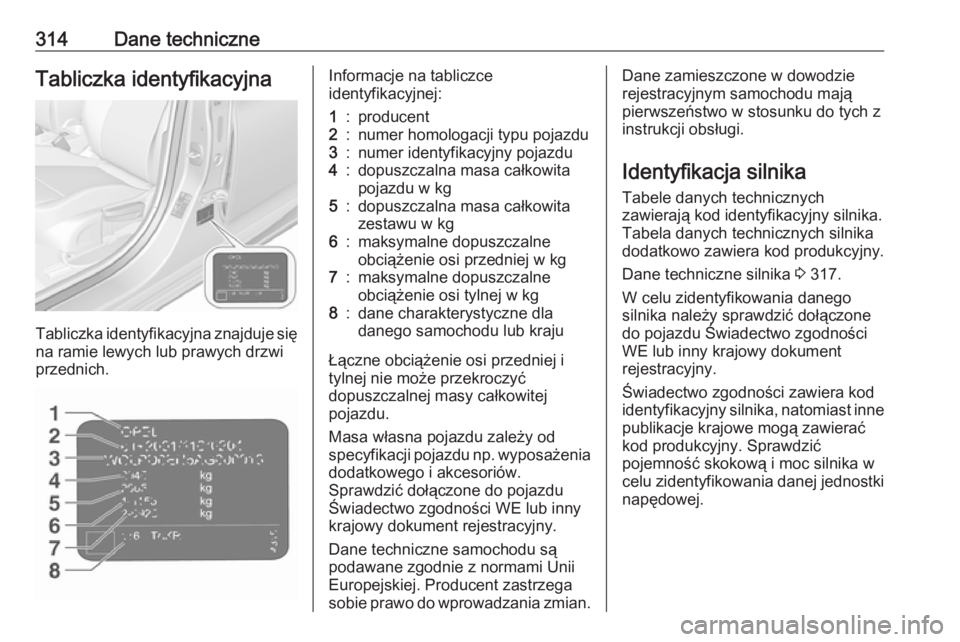 OPEL ASTRA K 2019.5  Instrukcja obsługi (in Polish) 314Dane techniczneTabliczka identyfikacyjna
Tabliczka identyfikacyjna znajduje sięna ramie lewych lub prawych drzwi
przednich.
Informacje na tabliczce
identyfikacyjnej:1:producent2:numer homologacji 