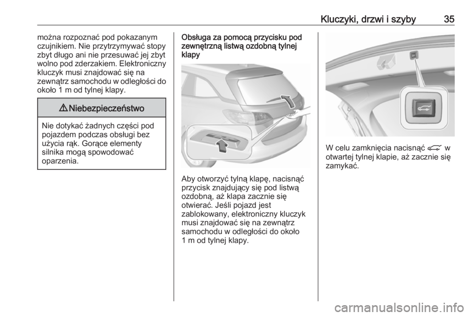 OPEL ASTRA K 2019.5  Instrukcja obsługi (in Polish) Kluczyki, drzwi i szyby35można rozpoznać pod pokazanym
czujnikiem. Nie przytrzymywać stopy zbyt długo ani nie przesuwać jej zbytwolno pod zderzakiem. Elektroniczny
kluczyk musi znajdować się na