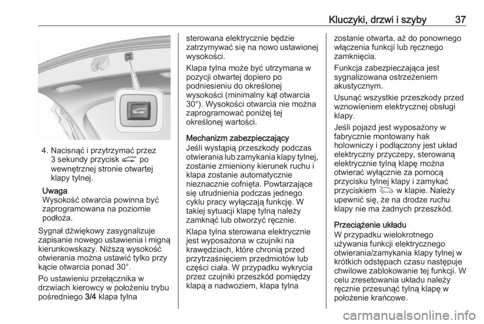 OPEL ASTRA K 2019.5  Instrukcja obsługi (in Polish) Kluczyki, drzwi i szyby37
4. Nacisnąć i przytrzymać przez3 sekundy przycisk  C po
wewnętrznej stronie otwartej klapy tylnej.
Uwaga
Wysokość otwarcia powinna być zaprogramowana na poziomie
podł