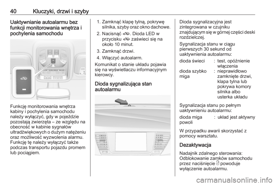 OPEL ASTRA K 2019.5  Instrukcja obsługi (in Polish) 40Kluczyki, drzwi i szybyUaktywnianie autoalarmu bez
funkcji monitorowania wnętrza i
pochylenia samochodu
Funkcję monitorowania wnętrza
kabiny i pochylenia samochodu
należy wyłączyć, gdy w poje