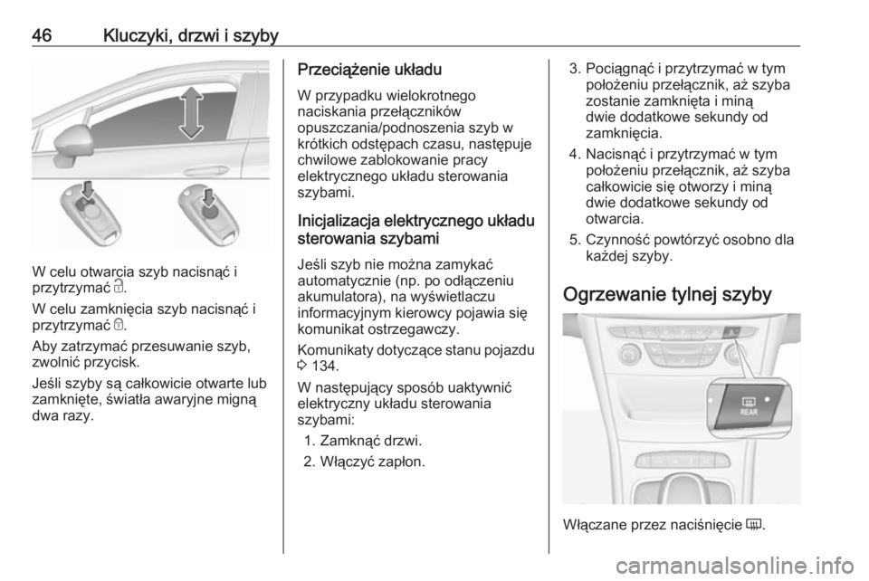 OPEL ASTRA K 2019.5  Instrukcja obsługi (in Polish) 46Kluczyki, drzwi i szyby
W celu otwarcia szyb nacisnąć i
przytrzymać  c.
W celu zamknięcia szyb nacisnąć i przytrzymać  e.
Aby zatrzymać przesuwanie szyb,
zwolnić przycisk.
Jeśli szyby są 