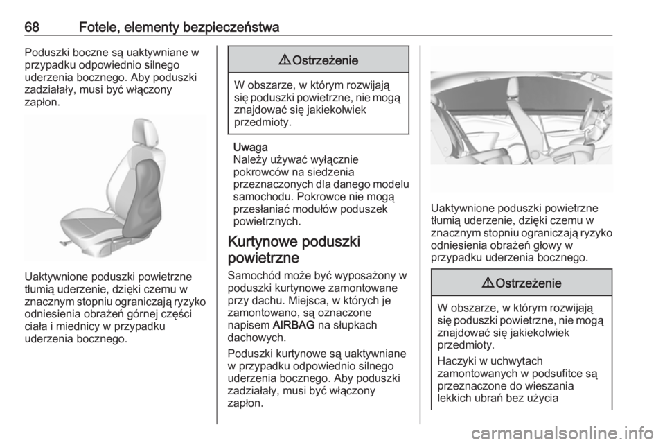 OPEL ASTRA K 2019.5  Instrukcja obsługi (in Polish) 68Fotele, elementy bezpieczeństwaPoduszki boczne są uaktywniane w
przypadku odpowiednio silnego
uderzenia bocznego. Aby poduszki zadziałały, musi być włączony
zapłon.
Uaktywnione poduszki powi