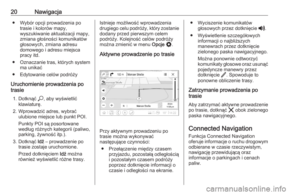 OPEL ASTRA K 2020  Instrukcja obsługi systemu audio-nawigacyjnego (in Polish) 20Nawigacja● Wybór opcji prowadzenia potrasie i kolorów mapy,
wyszukiwanie aktualizacji mapy,
zmiana głośności komunikatów
głosowych, zmiana adresu
domowego i adresu miejsca
pracy itd.
● Oz